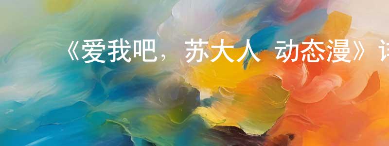 曹仕杰的动漫综艺大全,《爱我吧,苏大人 动态漫》详情介绍_爱我吧,苏大人 动态漫已完结在线观看_爱我吧,苏大人 动态漫迅雷下载_国漫